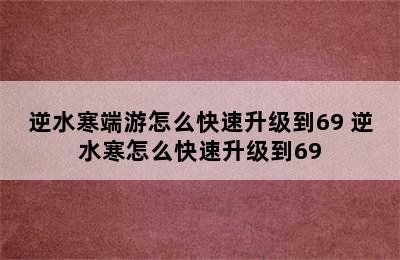 逆水寒端游怎么快速升级到69 逆水寒怎么快速升级到69